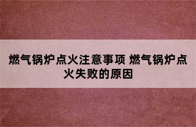 燃气锅炉点火注意事项 燃气锅炉点火失败的原因